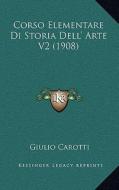 Corso Elementare Di Storia Dell' Arte V2 (1908) di Giulio Carotti edito da Kessinger Publishing