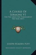 A Course of Sermons V1: For the Lord's Day Throughout the Year (1817) di Joseph Holden Pott edito da Kessinger Publishing
