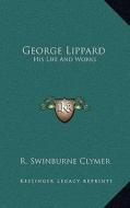 George Lippard: His Life and Works di R. Swinburne Clymer edito da Kessinger Publishing