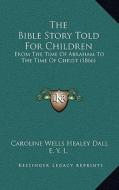 The Bible Story Told for Children: From the Time of Abraham to the Time of Christ (1866) di Caroline Wells Healey Dall edito da Kessinger Publishing