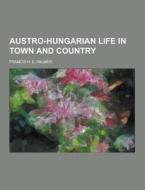 Austro-hungarian Life In Town And Country di Francis H E Palmer edito da Theclassics.us