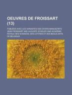 Oeuvres de Froissart; Publiees Avec Les Variantes Des Divers Manuscrits (13) di Jean Froissart edito da Rarebooksclub.com