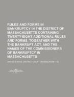 Rules And Forms In Bankruptcy In The District Of Massachusetts Containing Twenty-eight Additional Rules And Forms, Togeather With The Bankrupt Act, An di United States District Court edito da General Books Llc