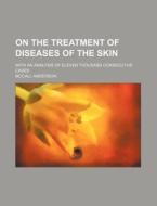 On the Treatment of Diseases of the Skin; With an Analysis of Eleven Thousand Consecutive Cases di McCall Anderson edito da General Books