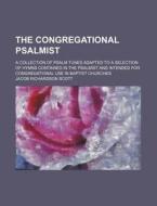The Congregational Psalmist; A Collection of Psalm Tunes Adapted to a Selection of Hymns Contained in the Psalmist and Intended for Congregational Use di Jacob Richardson Scott edito da Rarebooksclub.com