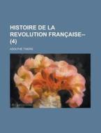 Histoire de La Revolution Francaise-- (4) di Margaret Irene Rufsvold, Adolphe Thiers edito da Rarebooksclub.com