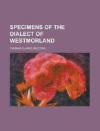 Specimens of the Dialect of Westmorland di Thomas Clarke edito da Rarebooksclub.com