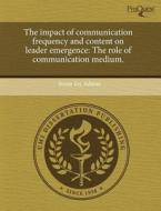 The Impact Of Communication Frequency And Content On Leader Emergence di Susan Joy Adams edito da Proquest, Umi Dissertation Publishing