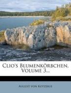 Clio's Blumenkörbchen, Volume 3... di August von Kotzebue edito da Nabu Press