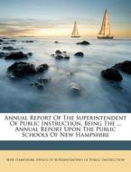Annual Report of the Superintendent of Public Instruction, Being the ... Annual Report Upon the Public Schools of New Hampshire edito da Nabu Press
