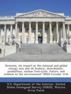 Uranium, Its Impact On The National And Global Energy Mix And Its History, Distribution, Production, Nuclear Fuel-cycle, Future, And Relation To The E di Warren Irvin Finch edito da Bibliogov