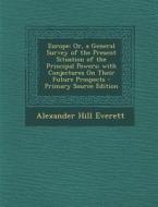 Europe: Or, a General Survey of the Present Situation of the Principal Powers; With Conjectures on Their Future Prospects di Alexander Hill Everett edito da Nabu Press