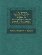 J.G. Seume's Sammtliche Werke, Herausg. Von A. Wagner. 2e, Rechtmassige Gesammt-Ausg, Zweite Ausgabe di Johann Gottfried Seume edito da Nabu Press