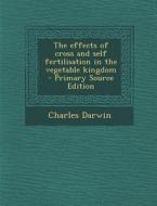 The Effects of Cross and Self Fertilisation in the Vegetable Kingdom di Charles Darwin edito da Nabu Press