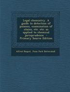 Legal Chemistry. a Guide to Detection of Poisons, Examination of Stains, Etc. Etc. as Applied to Chemical Jurisprudence di Alfred Naquet, Jesse Park Battershall edito da Nabu Press