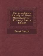 The Genealogical History of Dover, Massachusetts - Primary Source Edition di Frank Smith edito da Nabu Press