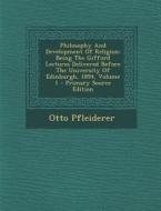 Philosophy and Development of Religion: Being the Gifford Lectures Delivered Before the University of Edinburgh, 1894, Volume 1 di Otto Pfleiderer edito da Nabu Press