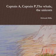 Captain A, Captain P,The whale, the unicorn di Deborah Mills edito da Lulu.com