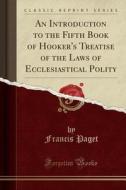 An Introduction To The Fifth Book Of Hooker's Treatise Of The Laws Of Ecclesiastical Polity (classic Reprint) di Francis Paget edito da Forgotten Books