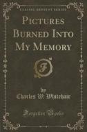 Pictures Burned Into My Memory (classic Reprint) di Charles W Whitehair edito da Forgotten Books