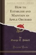 How To Establish And Maintain An Apple Orchard (classic Reprint) di George T Powell edito da Forgotten Books