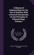 A Manual Of Palaeontology For The Use Of Students With A General Introduction On The Principles Of Palaeontology, Volume 1 di Henry Alleyne Nicholson, Richard Lydekker edito da Palala Press