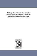 History of the Newark Baptist City Mission from Its Origin in 1851 to Its Seventeenth Anniversary in 1868. di Edgar Mortimer Levy edito da UNIV OF MICHIGAN PR