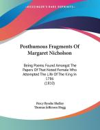 Posthumous Fragments of Margaret Nicholson: Being Poems Found Amongst the Papers of That Noted Female Who Attempted the Life of the King in 1786 (1810 di Percy Bysshe Shelley, Thomas Jefferson Hogg edito da Kessinger Publishing