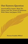 Our Eastern Question: Americaas Contact with the Orient and the Trend of Relations with China and Japan (1916) di Thomas Franklin Millard edito da Kessinger Publishing