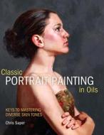 Classical Portrait Painting In Oils di Chris Saper edito da F&w Publications Inc