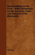 Blacksmithing on the Farm - With Information on the Materials, Tools and Methods of the Blacksmith di Various edito da Read Books