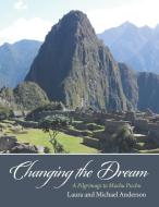 Changing the Dream: A Pilgrimage to Machu Picchu di Laura Anderson edito da AUTHORHOUSE