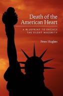 Death of the American Heart: A Blueprint to Engage the Silent Majority di Peter Hughes edito da Createspace