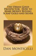 The Urban Gold Prospector: How to Make Money Buying Scrap Gold and Silver di Dan Monticelli edito da Createspace