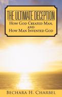 The Ultimate Deception: How God Created Man, and How Man Invented God di Bechara H. Charbel edito da AUTHORHOUSE