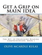 Get a Grip on Main Idea: The Key to Unlocking Reading Comprehension, Book 1 di Olive M. McArdle Kulas, Dr Olive M. McArdle Kulas edito da Createspace