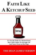 Faith Like a Ketchup Seed: It's Not the Faith of a Mustard Seed, But It Still Guides Me Through Life and Tastes Great on Hot Dogs. di Dean Burkey edito da Createspace