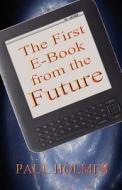 The First E-Book from the Future: A Glimpse Into the Future of Our World di Paul Holmes edito da Createspace
