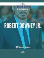 A Testament To Robert Downey Jr. - 160 Success Secrets di Gary Kelley edito da Emereo Publishing