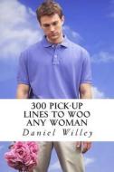 300 Pick-Up Lines to Woo Any Woman di Daniel Willey edito da Createspace