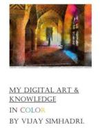 Digital Art (in Color) & My Knowledge: My Color Digital Paintings di MR Vijay Nanduri Simhadri edito da Createspace
