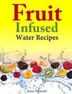 Fruit Infused Water Recipes di June Marial edito da Createspace Independent Publishing Platform