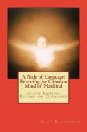 A Body of Language: Revealing the Common Mind of Mankind: Second Edition: Revised and Condensed di Matt a. Ellsworth edito da Createspace