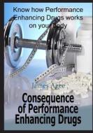 Consequence of Performance Enhancing Drugs: Know How Performance Enhancing Drugs Works on Your Body di James Agee edito da Createspace