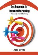 Get Success in Internet Marketing: Theories of Internet Marketing di Jade Lewis edito da Createspace