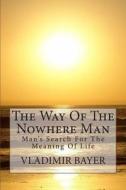 The Way of the Nowhere Man: Man's Search for the Meaning of Life di Vladimir Bayer edito da Createspace