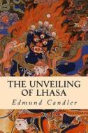 The Unveiling of Lhasa di Edmund Candler edito da Createspace