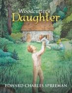 The Woodcutter's Daughter di Edward Charles Spreeman edito da AuthorHouse