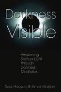 Darkness Visible: Awakening Spiritual Light Through Darkness Meditation di Ross Heaven, Simon Buxton edito da DESTINY BOOKS