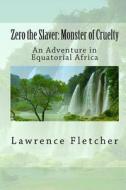 Zero the Slaver: Monster of Cruelty: An Adventure in Equatorial Africa di Lawrence Fletcher edito da Readaclassic.com